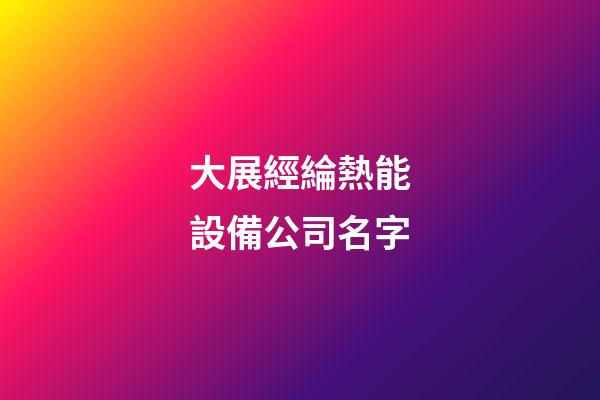 大展經綸熱能設備公司名字-第1張-公司起名-玄機派