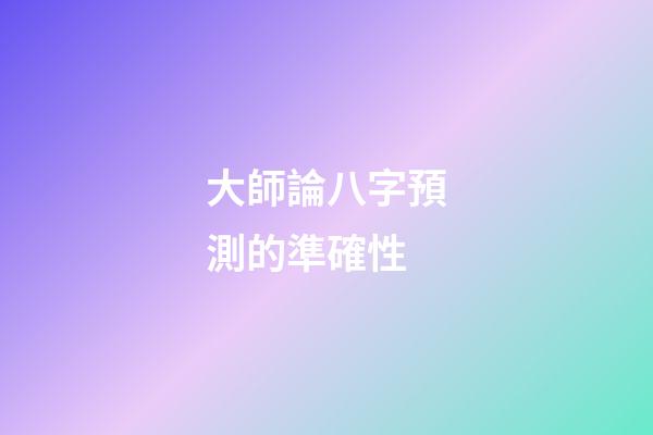 大師論八字預測的準確性