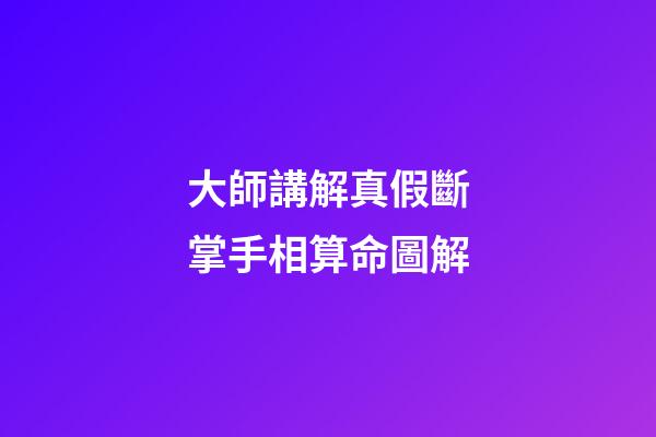 大師講解真假斷掌手相算命圖解