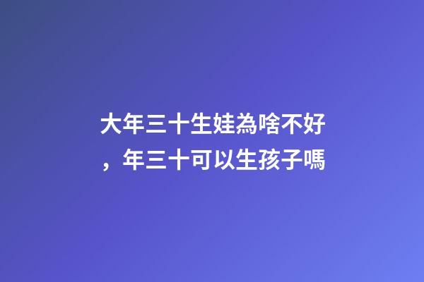 大年三十生娃為啥不好，年三十可以生孩子嗎