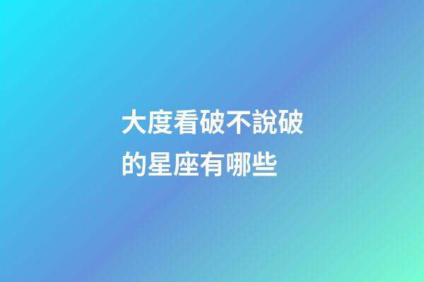 大度看破不說破的星座有哪些-第1張-星座運勢-玄機派