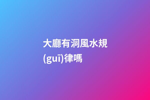 大廳有洞風水規(guī)律嗎