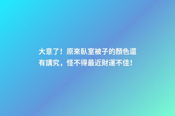大意了！原來臥室被子的顏色還有講究，怪不得最近財運不佳！