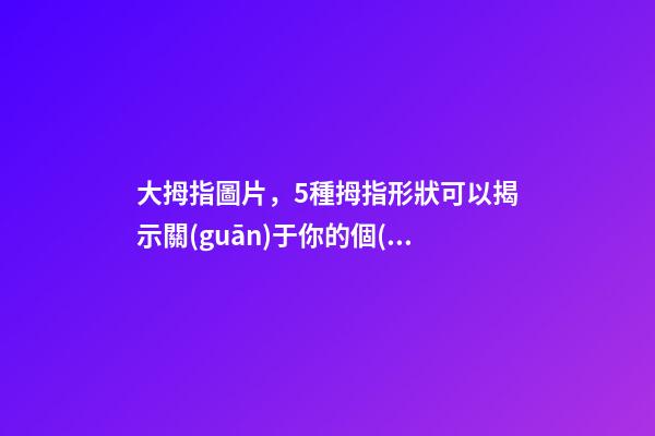 大拇指圖片，5種拇指形狀可以揭示關(guān)于你的個(gè)性-第1張-觀點(diǎn)-玄機(jī)派