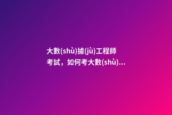 大數(shù)據(jù)工程師考試，如何考大數(shù)據(jù)分析師證書-第1張-觀點(diǎn)-玄機(jī)派