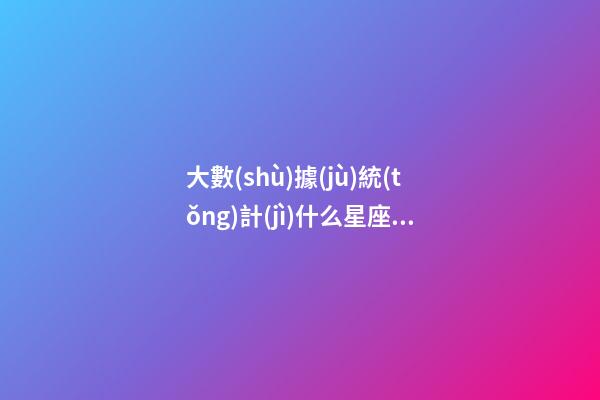 大數(shù)據(jù)統(tǒng)計(jì)什么星座單身率最高-第1張-星座運(yùn)勢(shì)-玄機(jī)派