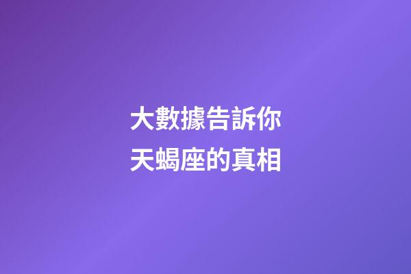 大數據告訴你天蝎座的真相-第1張-星座運勢-玄機派