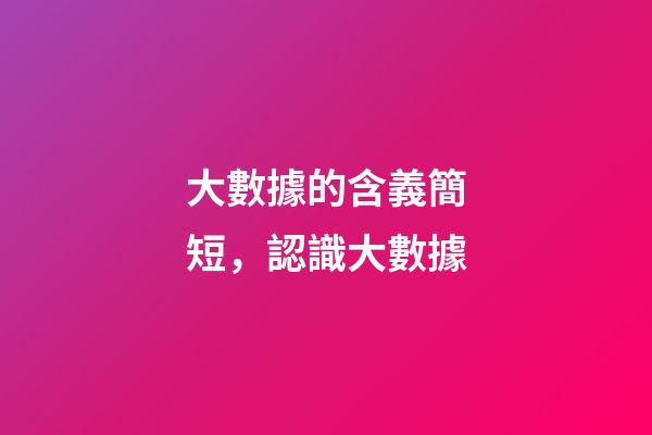 大數據的含義簡短，認識大數據