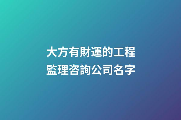 大方有財運的工程監理咨詢公司名字-第1張-公司起名-玄機派