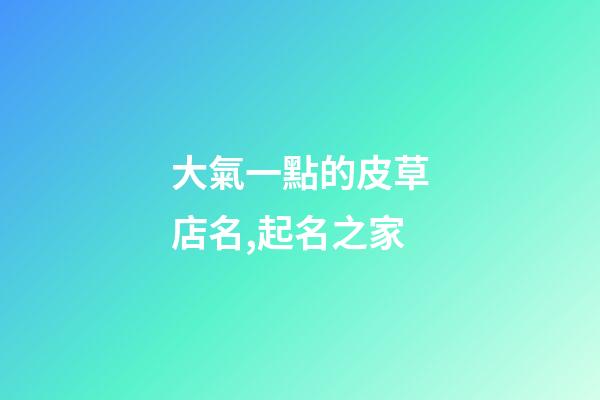 大氣一點的皮草店名,起名之家-第1張-店鋪起名-玄機派