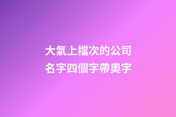 大氣上檔次的公司名字四個字帶奧字-第1張-公司起名-玄機派