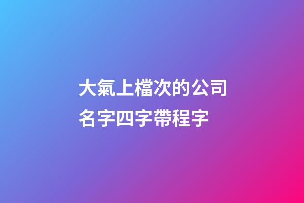 大氣上檔次的公司名字四字帶程字-第1張-公司起名-玄機(jī)派