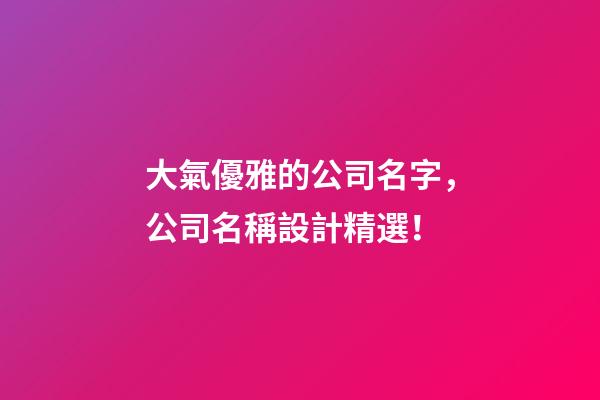 大氣優雅的公司名字，公司名稱設計精選！