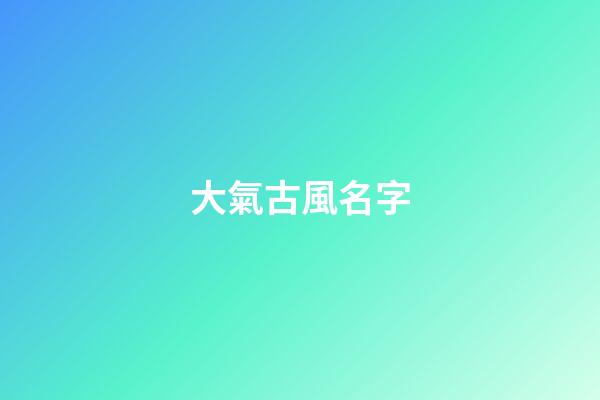 大氣古風名字(大氣古風名字兩個字)-第1張-寶寶起名-玄機派