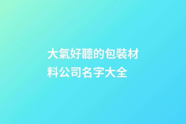 大氣好聽的包裝材料公司名字大全