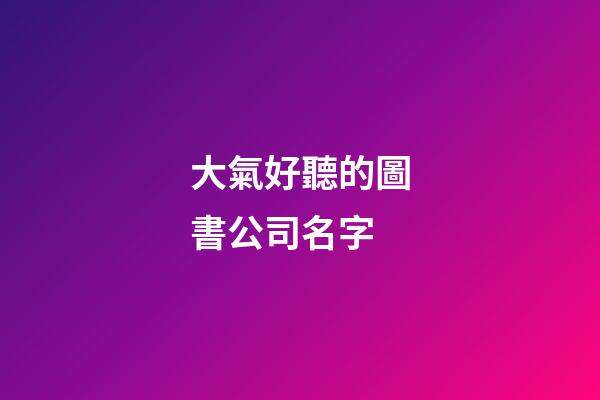 大氣好聽的圖書公司名字
