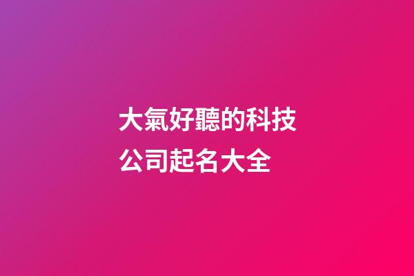 大氣好聽的科技公司起名大全-第1張-公司起名-玄機派