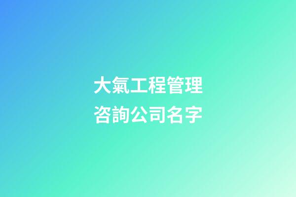 大氣工程管理咨詢公司名字-第1張-公司起名-玄機派