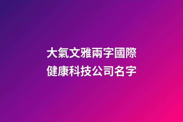 大氣文雅兩字國際健康科技公司名字-第1張-公司起名-玄機派