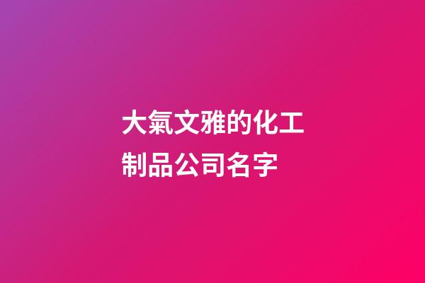 大氣文雅的化工制品公司名字-第1張-公司起名-玄機派