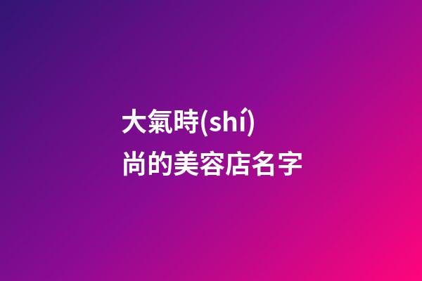大氣時(shí)尚的美容店名字