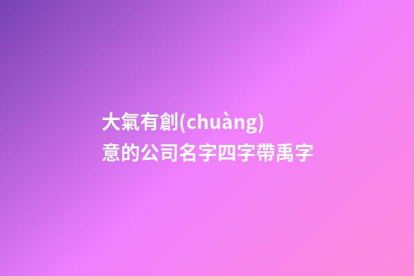 大氣有創(chuàng)意的公司名字四字帶禹字-第1張-公司起名-玄機(jī)派