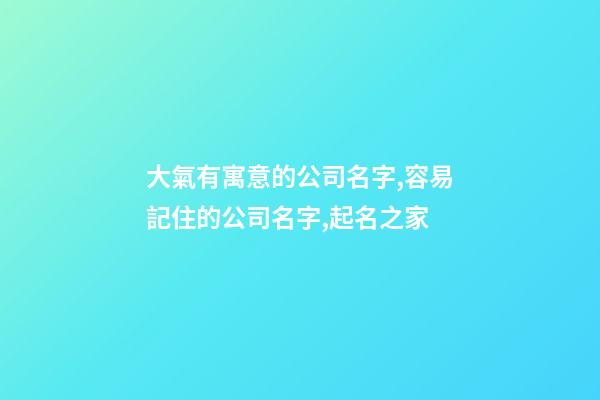 大氣有寓意的公司名字,容易記住的公司名字,起名之家-第1張-公司起名-玄機派