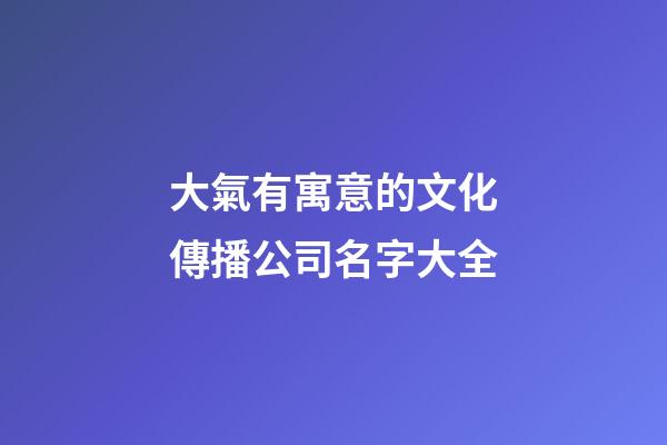 大氣有寓意的文化傳播公司名字大全