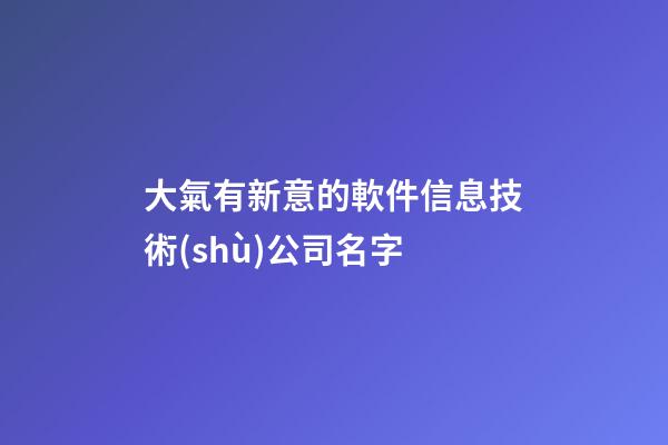大氣有新意的軟件信息技術(shù)公司名字-第1張-公司起名-玄機(jī)派