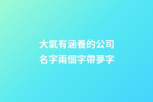 大氣有涵養的公司名字兩個字帶夢字-第1張-公司起名-玄機派