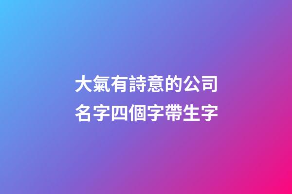 大氣有詩意的公司名字四個字帶生字-第1張-公司起名-玄機派