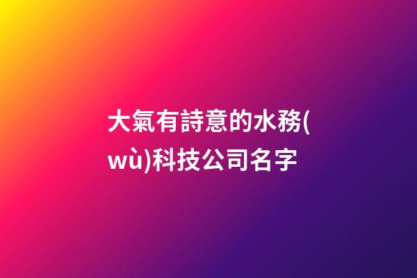 大氣有詩意的水務(wù)科技公司名字-第1張-公司起名-玄機(jī)派