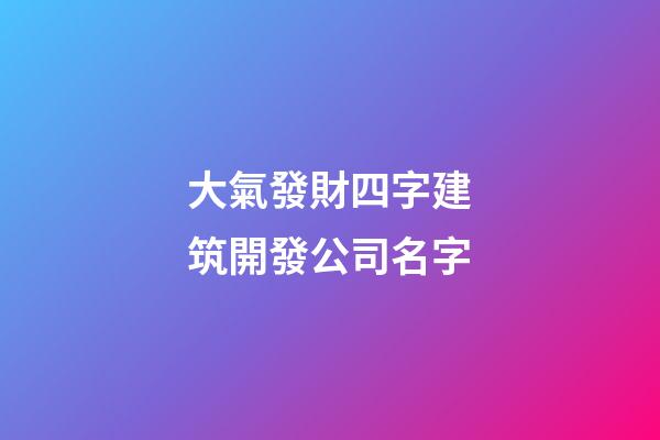 大氣發財四字建筑開發公司名字-第1張-公司起名-玄機派