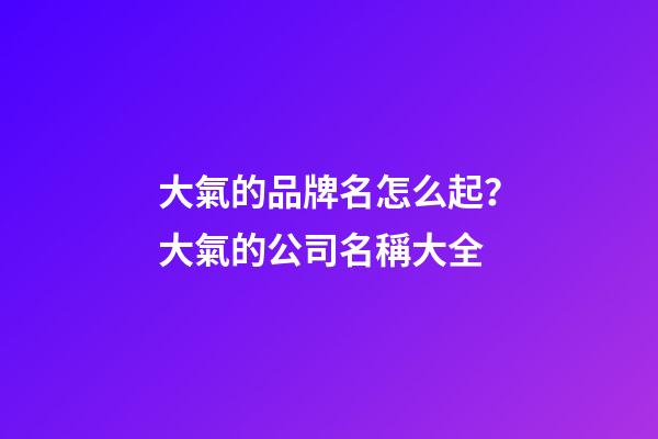 大氣的品牌名怎么起？大氣的公司名稱大全-第1張-公司起名-玄機派
