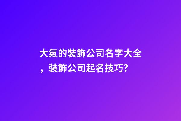 大氣的裝飾公司名字大全，裝飾公司起名技巧？-第1張-公司起名-玄機派