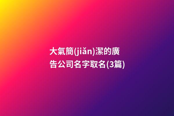 大氣簡(jiǎn)潔的廣告公司名字取名(3篇)-第1張-公司起名-玄機(jī)派