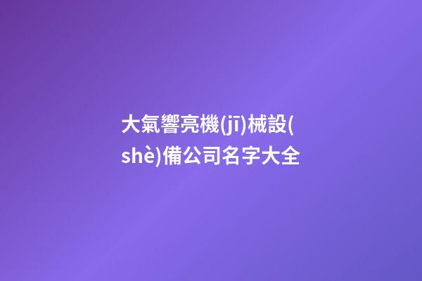 大氣響亮機(jī)械設(shè)備公司名字大全