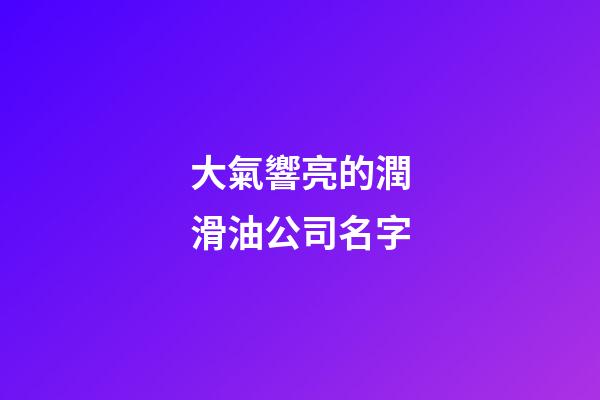 大氣響亮的潤滑油公司名字