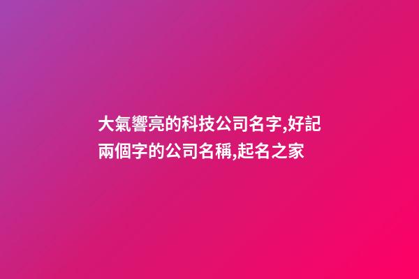 大氣響亮的科技公司名字,好記兩個字的公司名稱,起名之家-第1張-公司起名-玄機派
