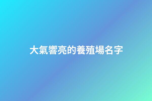 大氣響亮的養殖場名字