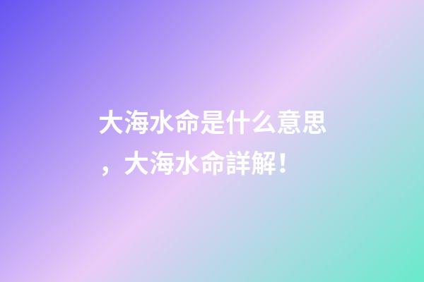 大海水命是什么意思，大海水命詳解！