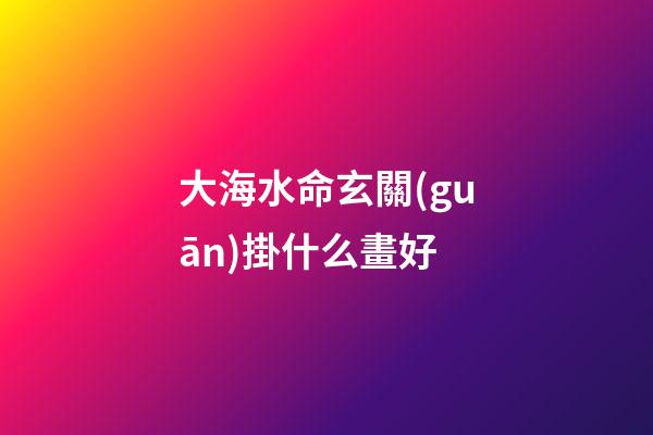 大海水命玄關(guān)掛什么畫好