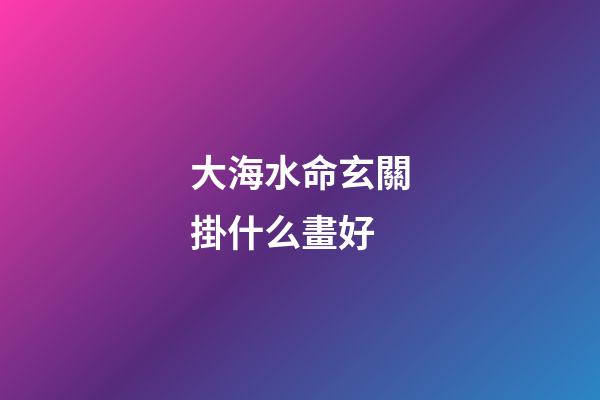大海水命玄關掛什么畫好