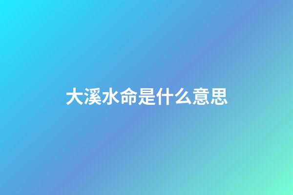 大溪水命是什么意思