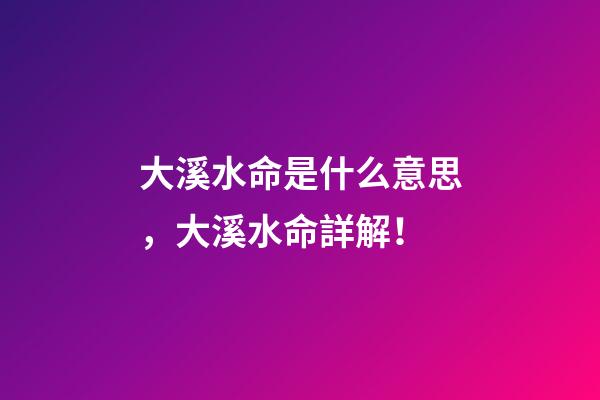 大溪水命是什么意思，大溪水命詳解！