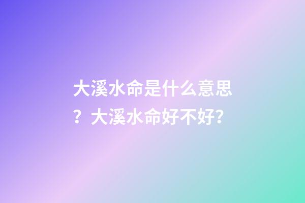 大溪水命是什么意思？大溪水命好不好？