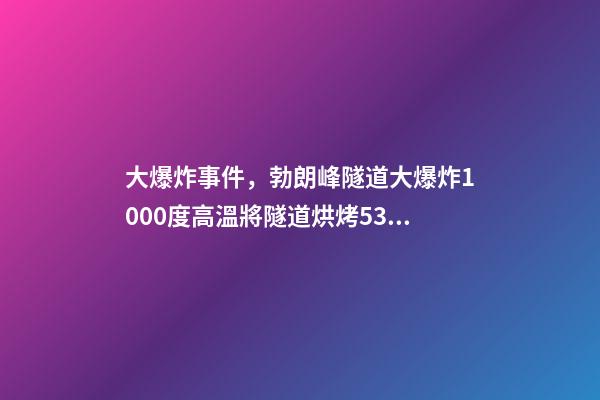 大爆炸事件，勃朗峰隧道大爆炸1000度高溫將隧道烘烤53小時-第1張-觀點-玄機派