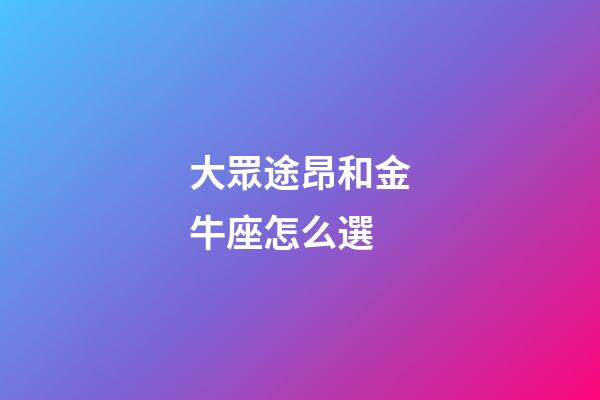 大眾途昂和金牛座怎么選-第1張-星座運勢-玄機派