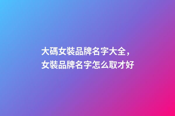 大碼女裝品牌名字大全，女裝品牌名字怎么取才好-第1張-商標起名-玄機派