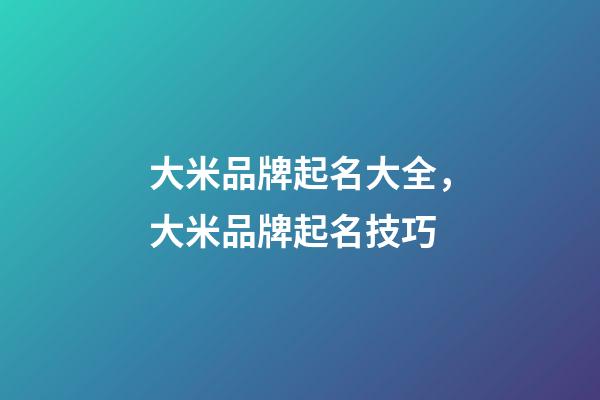 大米品牌起名大全，大米品牌起名技巧-第1張-商標起名-玄機派